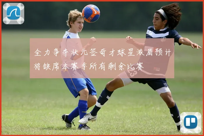 全力争夺状元签奇才球星浓眉预计将缺席本赛季所有剩余比赛