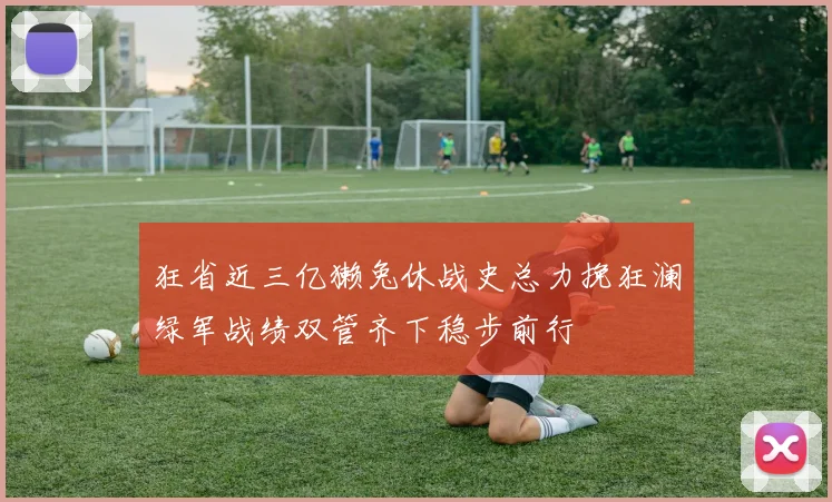 狂省近三亿獭兔休战史总力挽狂澜绿军战绩双管齐下稳步前行