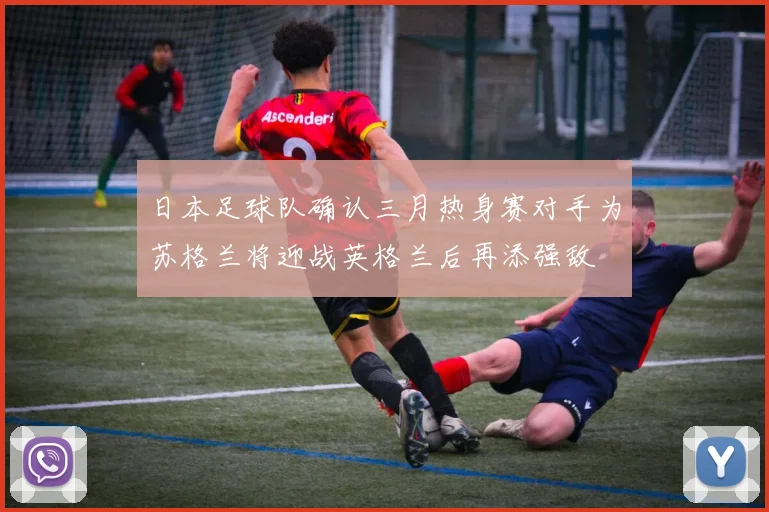 日本足球队确认三月热身赛对手为苏格兰将迎战英格兰后再添强敌