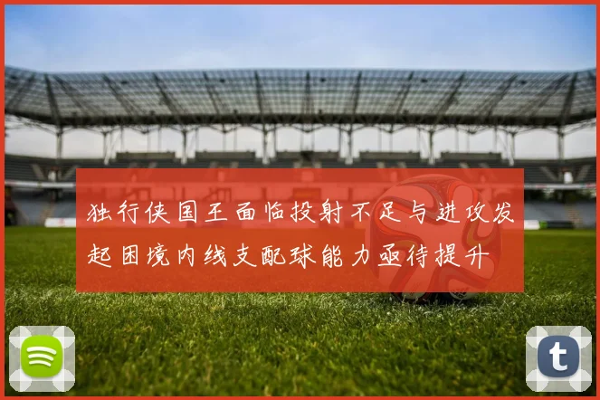 独行侠国王面临投射不足与进攻发起困境内线支配球能力亟待提升