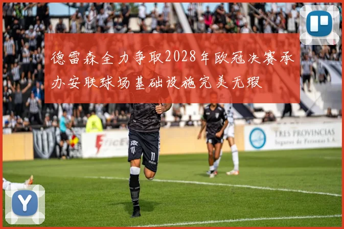 德雷森全力争取2028年欧冠决赛承办安联球场基础设施完美无瑕