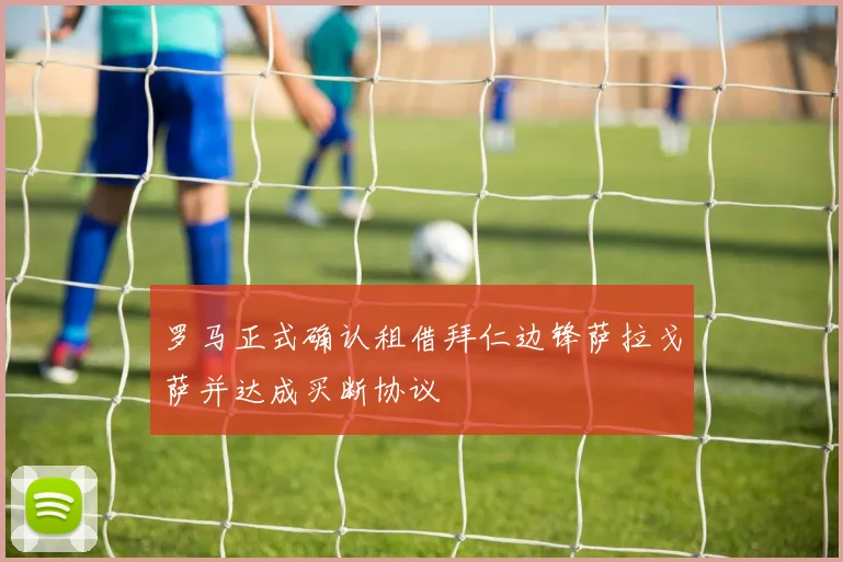 罗马正式确认租借拜仁边锋萨拉戈萨并达成买断协议