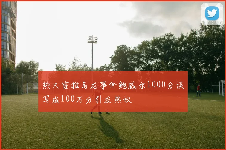 热火官推乌龙事件鲍威尔1000分误写成100万分引发热议
